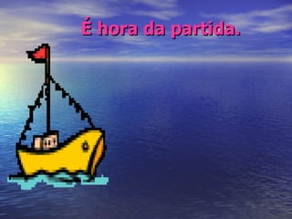É hora da partida. 