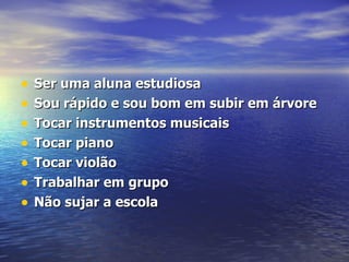 Ser uma aluna estudiosa Sou rápido e sou bom em subir em árvore Tocar instrumentos musicais Tocar piano Tocar violão Trabalhar em grupo Não sujar a escola 