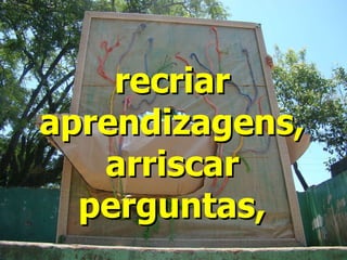 recriar aprendizagens, arriscar perguntas, 