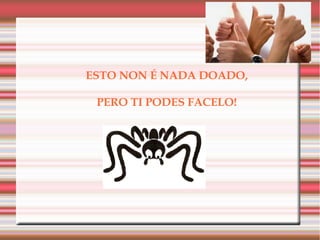 ESTO NON É NADA DOADO,
PERO TI PODES FACELO!
 