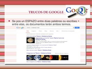 TRUCOS DE GOOGLE
 Se pos un ESPAZO entre dúas palabras ou escribes +
entre elas, os documentos terán ambos termos.
 