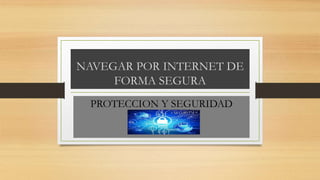 NAVEGAR POR INTERNET DE
FORMA SEGURA
PROTECCION Y SEGURIDAD
 