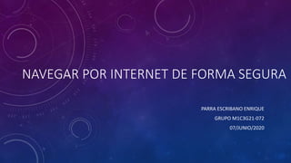 NAVEGAR POR INTERNET DE FORMA SEGURA
PARRA ESCRIBANO ENRIQUE
GRUPO M1C3G21-072
07/JUNIO/2020
 