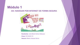 Módulo 1
AI3: NAVEGAR POR INTERNET DE FORMA SEGURA
Estudiantes: Julio Alberto Santos Velázquez
Grupo: M1C3G35-141
Asesora: Beatriz Vázquez García
 