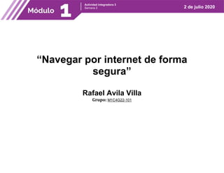 1
Actividad integradora 3
Semana 2 2 de julio 2020
“Navegar por internet de forma
segura”
Rafael Avila Villa
Grupo: M1C4G22-101
 