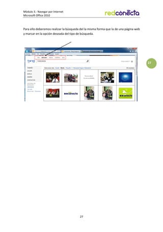 Módulo 3.- Navegar por Internet
Microsoft Office 2010
27
27
Para ello deberemos realizar la búsqueda del la misma forma que la de una página web
y marcar en la opción deseada del tipo de búsqueda.
 