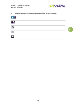 Módulo 3.- Navegar por Internet
Microsoft Office 2010
47
47
3. Que son o para qué sirven los siguiente botones en un navegador:
 