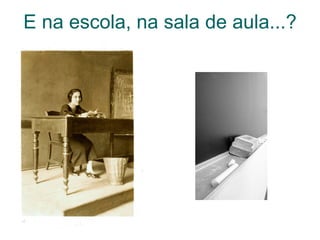 E na escola, na sala de aula...? 