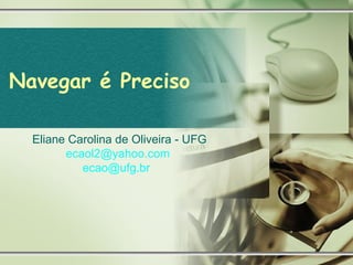 Navegar é Preciso Eliane Carolina de Oliveira - UFG [email_address]   [email_address]   