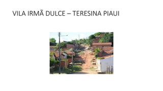 VILA IRMÃ DULCE – TERESINA PIAUI
 
