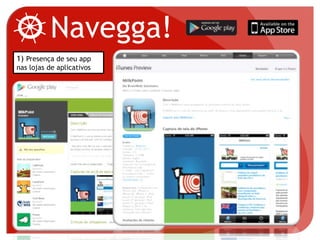 Navegga!
1) Presença de seu app
nas lojas de aplicativos
 