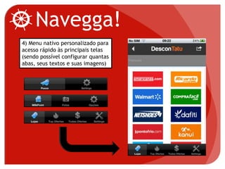 Navegga!
4) Menu nativo personalizado para
acesso rápido às principais telas
(sendo possível configurar quantas
abas, seus textos e suas imagens)
 