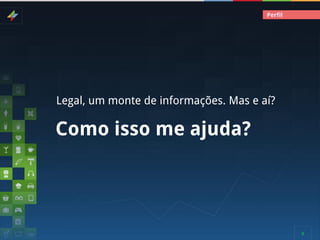 Perfil

Legal, um monte de informações. Mas e aí?

Como isso me ajuda?

9

 