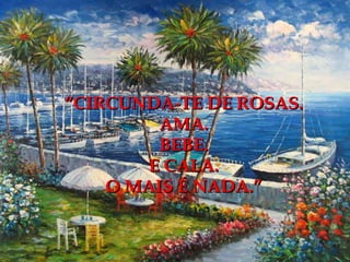 “ CIRCUNDA-TE DE ROSAS. AMA. BEBE. E CALA. O MAIS É NADA.” 