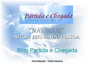 AUTOR: FERNANDO PESSOA Blog Partida e Chegada Formatação : Yeda Saraiva “ NAVEGUE”   