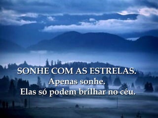 SONHE COM AS ESTRELAS. Apenas sonhe.  Elas só podem brilhar no céu. 