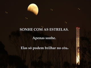SONHE COM AS ESTRELAS.

       Apenas sonhe.

Elas só podem brilhar no céu.
 