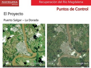 Recuperación del Rio Magdalena 
El Proyecto 
Puntos de Control 
Puerto Salgar – La Dorada 
1969 2014 
 
