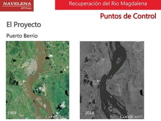 Recuperación del Rio Magdalena 
El Proyecto 
Puerto Berrío 
1969 2014 
Puntos de Control 
 