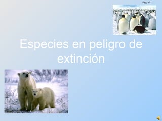 Especies en peligro de
extinción
Pág. nº 1
 