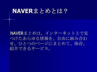 NAVERまとめとは？　NAVERまとめは、インターネット上で見つけたあらゆる情報を、自由に組み合わせ、ひとつのページにまとめて、保存、紹介できるサービス。 