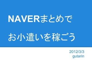 NAVERまとめで

お小遣いを稼ごう
        2012/3/3
          gutarin
 