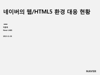 네이버의 웹/HTML5 환경 대응 현황
박종목
Naver LABS
2015-11-26
 