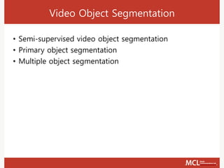 Video Object Segmentation
• Semi-supervised video object segmentation
• Primary object segmentation
• Multiple object segmentation
 