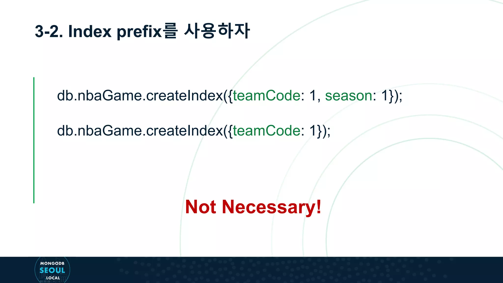 3-2. Index prefix를 사용하자
Not Necessary!
db.nbaGame.createIndex({teamCode: 1, season: 1});
db.nbaGame.createIndex({teamCode: 1});
 