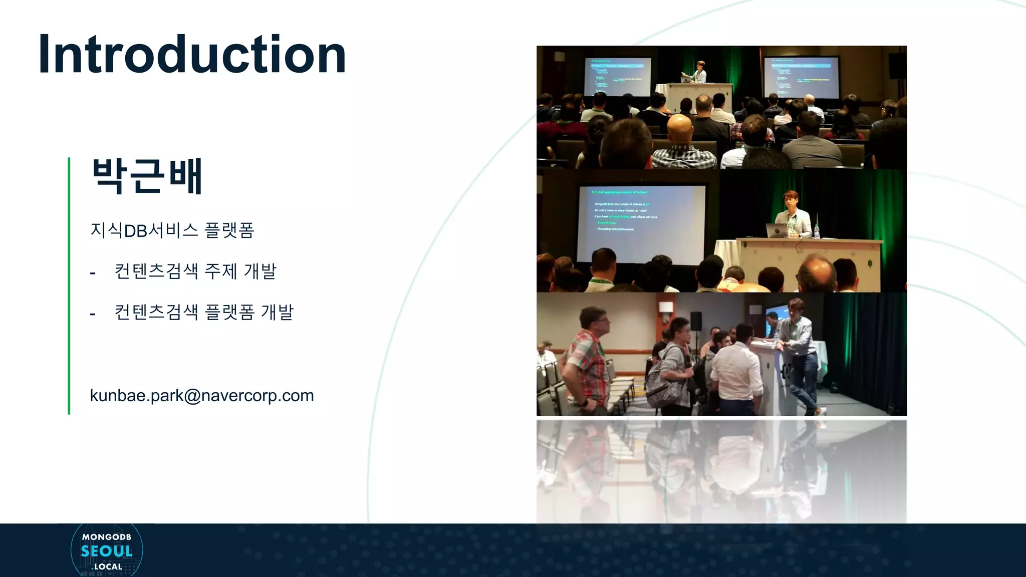 Introduction
박근배
지식DB서비스 플랫폼
- 컨텐츠검색 주제 개발
- 컨텐츠검색 플랫폼 개발
kunbae.park@navercorp.com
 