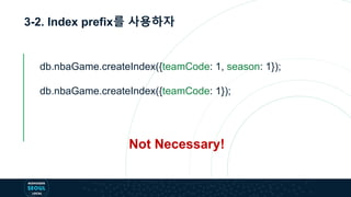 3-2. Index prefix를 사용하자
Not Necessary!
db.nbaGame.createIndex({teamCode: 1, season: 1});
db.nbaGame.createIndex({teamCode: 1});
 