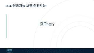 5-4. 인공지능 보단 인간지능
결과는?
 