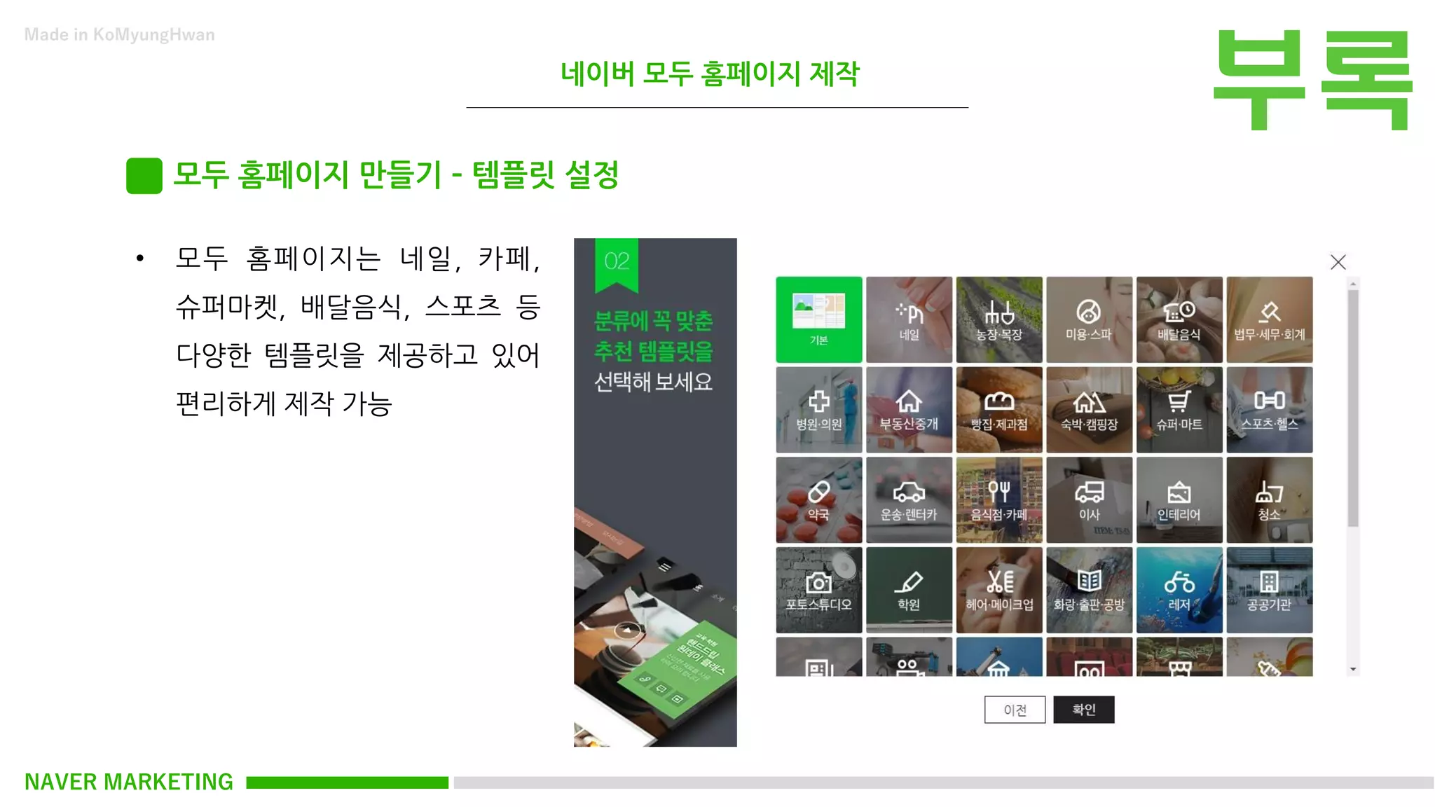 NAVER MARKETING
Made in KoMyungHwan
모두 홈페이지 만들기 – 템플릿 설정
• 모두 홈페이지는 네일, 카페,
슈퍼마켓, 배달음식, 스포츠 등
다양한 템플릿을 제공하고 있어
편리하게 제작 가능
네이버 모두 홈페이지 제작
 