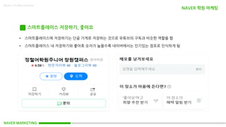 NAVER MARKETING
Made in KoMyungHwan
스마트플레이스 저장하기, 좋아요
NAVER 학원 마케팅
• 스마트플레이스에 저장하기는 단골 가게로 저장하는 것으로 유튜브의 구독과 비슷한 역할을 함
• 스마트플레이스 내 저장하기와 좋아효 숫자가 높을수록 네이버에서는 인기있는 점포로 인식하게 됨
 