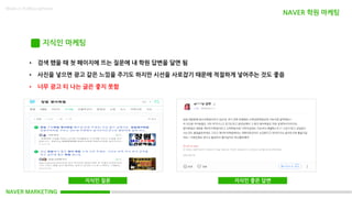 NAVER MARKETING
Made in KoMyungHwan
지식인 마케팅
NAVER 학원 마케팅
• 검색 했을 때 첫 페이지에 뜨는 질문에 내 학원 답변을 달면 됨
• 사진을 넣으면 광고 같은 느낌을 주기도 하지만 시선을 사로잡기 때문에 적절하게 넣어주는 것도 좋음
• 너무 광고 티 나는 글은 좋지 못함
지식인 질문 지식인 좋은 답변
 