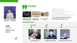 고명환
경영컨설턴트
• 동아대학교 경영정보학 박사 수료
• 한국관광공사 부울경 담임컨설턴트
• 부산지방중소벤처기업부 비즈니스지원단 상담위원
• 부산, 울산창조경제혁신센터 멘토
• 중소기업기술정보진흥원 중소기업기술개발지원사업 평가위원
• 소상공인, 스타트업, 중소기업 컨설팅 실적 1000건 이상
• 2019년 도시재생 경제조직 활성화 기법 매뉴얼(공저)
• 2020년 한국관광공사 담임컨설턴트 감사패
더게임체인저스 대표
경영지도사
2018~2019 2020 2021
부산MBC B스타트업 챌린지 사회자
생생정보통 부산대표 컨설턴트
스타트업 팟캐스트 운영
더게임체인저스 홈페이지
(thegamechangers.kr)
고명환의 스타트업
생존경영 블로그
라이프스타일 브랜드
Slowly
Profile
 