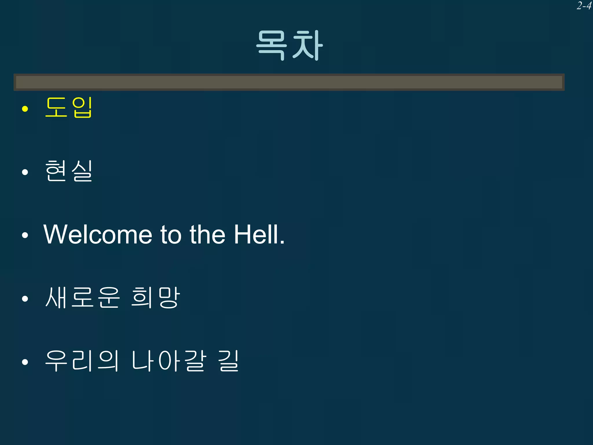 2-4

목차
• 도입
• 현실
• Welcome to the Hell.
• 새로운 희망
• 우리의 나아갈 길

 