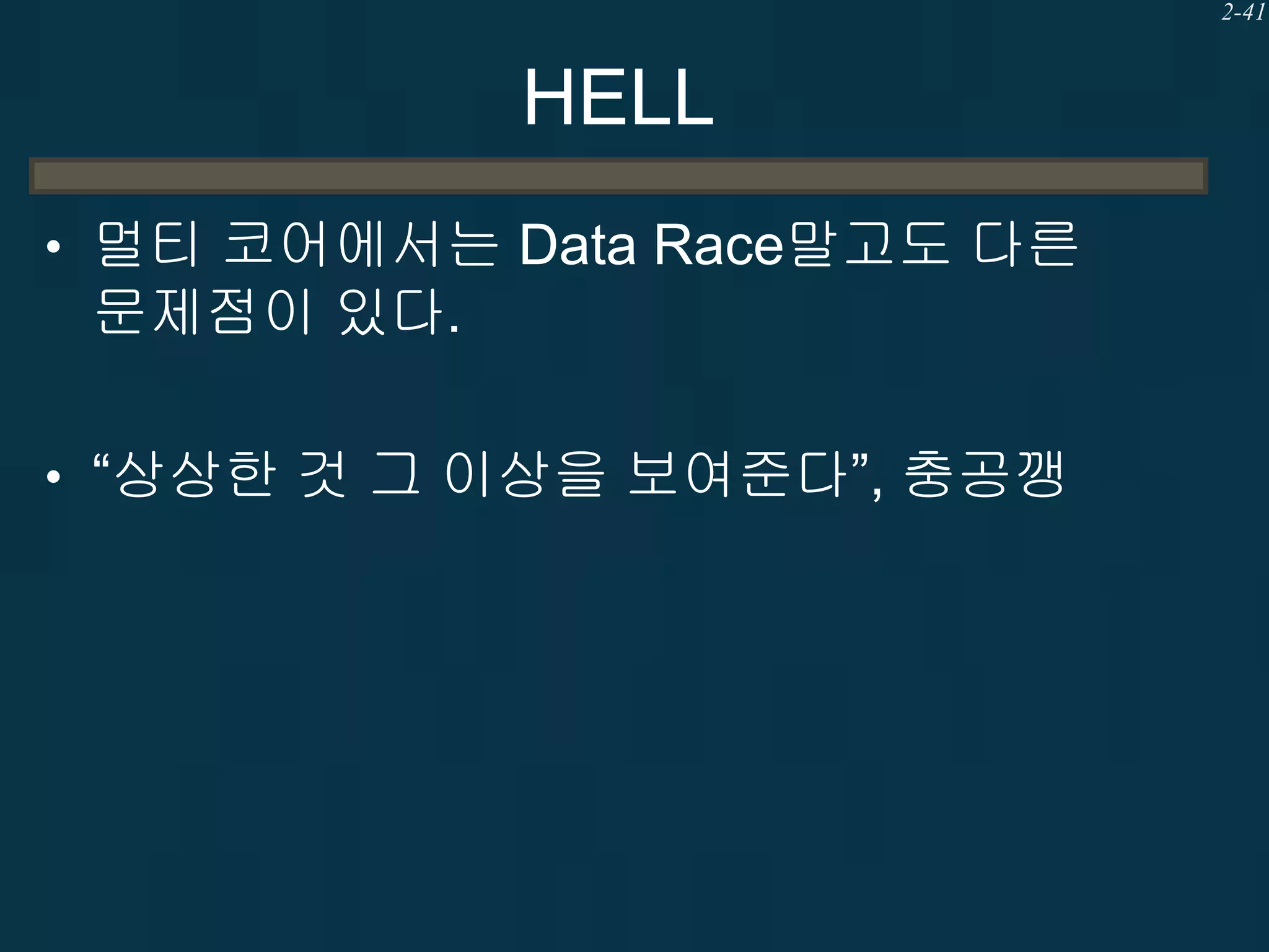 2-41

HELL
• 멀티 코어에서는 Data Race말고도 다른

문제점이 있다.
• “상상한 것 그 이상을 보여준다”, 충공깽

 