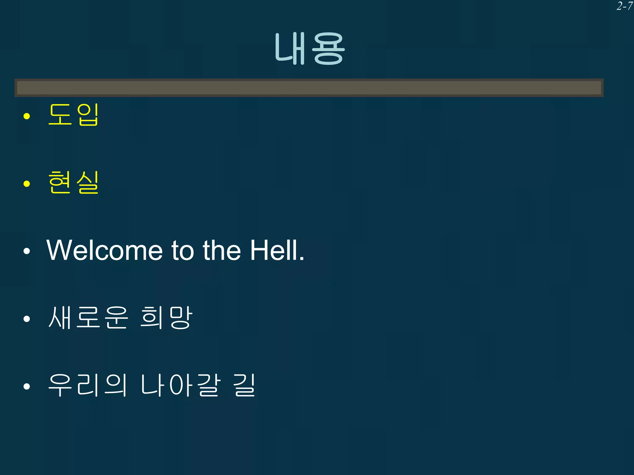 2-7

내용
• 도입
• 현실
• Welcome to the Hell.
• 새로운 희망
• 우리의 나아갈 길

 