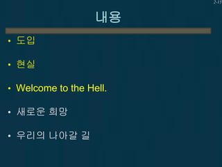 2-15

내용
• 도입
• 현실
• Welcome to the Hell.
• 새로운 희망
• 우리의 나아갈 길

 