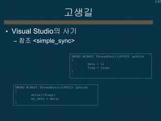 2-33

고생길
• Visual Studio의 사기
– 참조 <simple_sync>
DWORD WINAPI ThreadFunc1(LPVOID lpVoid)
{
data = 1;
flag = true;
}

DWORD WINAPI ThreadFunc2(LPVOID lpVoid)
{
while(!flag);
my_data = data;
}

 