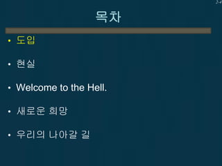2-4

목차
• 도입
• 현실
• Welcome to the Hell.
• 새로운 희망
• 우리의 나아갈 길

 