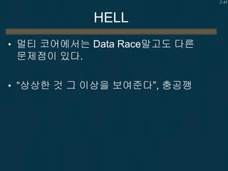 2-41

HELL
• 멀티 코어에서는 Data Race말고도 다른

문제점이 있다.
• “상상한 것 그 이상을 보여준다”, 충공깽

 