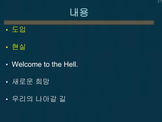 2-7

내용
• 도입
• 현실
• Welcome to the Hell.
• 새로운 희망
• 우리의 나아갈 길

 