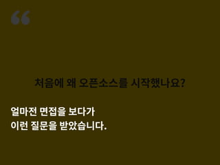 “
처음에 왜 오픈소스를 시작했나요?
얼마전 면접을 보다가
이런 질문을 받았습니다.
 
