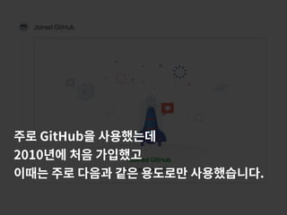 주로 GitHub을 사용했는데
2010년에 처음 가입했고
이때는 주로 다음과 같은 용도로만 사용했습니다.
 