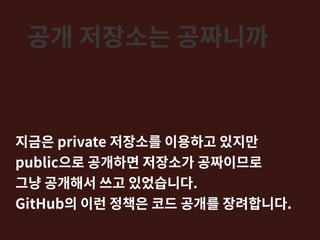 공개 저장소는 공짜니까
지금은 private 저장소를 이용하고 있지만
public으로 공개하면 저장소가 공짜이므로
그냥 공개해서 쓰고 있었습니다.
GitHub의 이런 정책은 코드 공개를 장려합니다.
 