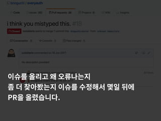 이슈를 올리고 왜 오류나는지
좀 더 찾아봤는지 이슈를 수정해서 몇일 뒤에
PR을 올렸습니다.
 