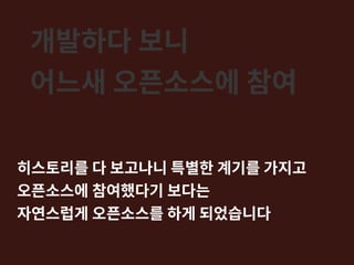 개발하다 보니
어느새 오픈소스에 참여
히스토리를 다 보고나니 특별한 계기를 가지고
오픈소스에 참여했다기 보다는
자연스럽게 오픈소스를 하게 되었습니다
 