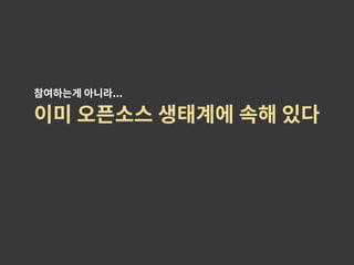 이미 오픈소스 생태계에 속해 있다
참여하는게 아니라...
 